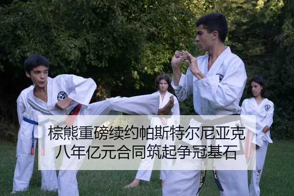 棕熊重磅续约帕斯特尔尼亚克 八年亿元合同筑起争冠基石